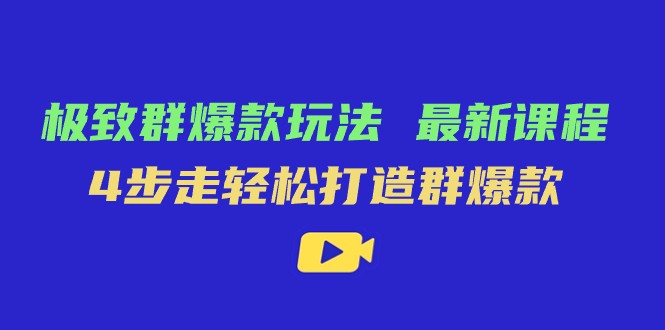 极致·群爆款玩法，最新课程，4步走轻松打造群爆款-<a href=