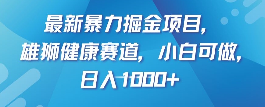 最新暴力掘金项目，雄狮健康赛道，小白可做，日入1000+【揭秘】-<a href=