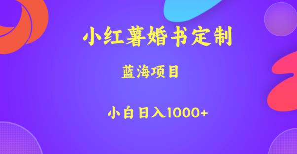 小红薯婚书定制，蓝海项目，小白日入1000+【揭秘】-<a href=