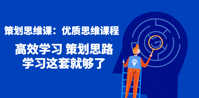 （4213期）策划思维课：优质思维课程 高效学习 策划思路 学习这套就够了-<a href=