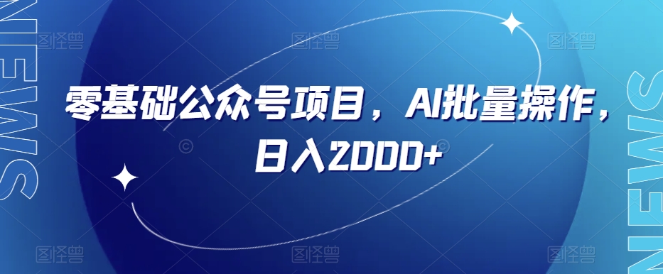 零基础公众号项目，AI批量操作，日入2000+【揭秘】-<a href=