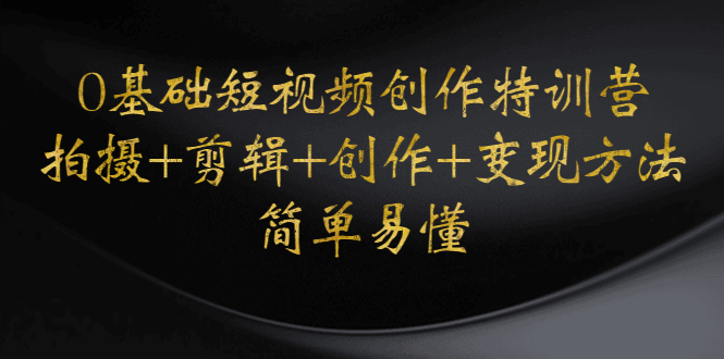 （4476期）0基础短视频创作特训营：拍摄+剪辑+创作+变现方法，开始副业赚钱-<a href=