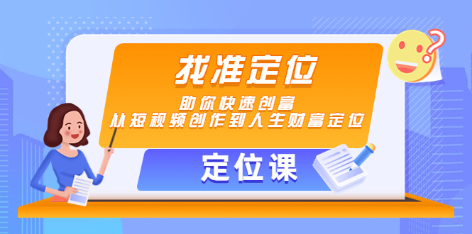 （4366期）【定位课】找准定位，助你快速创富，从短视频创作到人生财富定位-<a href=