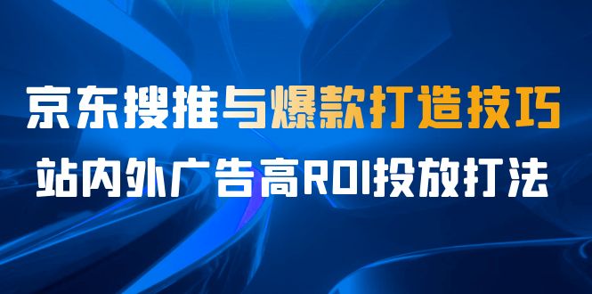 （6979期）某收费培训56期7月课，京东搜推与爆款打造技巧，站内外广告高ROI投放打法-<a href=