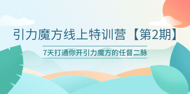 （6004期）引力魔方线上特训营【第二期】五月新课，7天打通你开引力魔方的任督二脉-<a href=