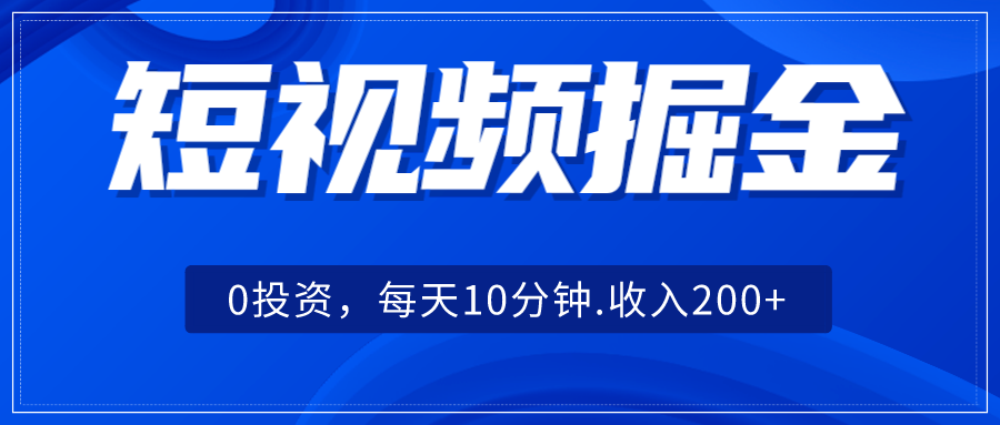 短视频掘金，0投资，每天10分钟，收入200+-<a href=