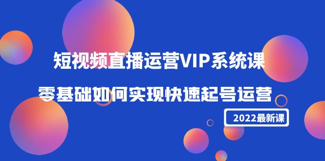 （4194期）2022短视频直播运营VIP系统课：零基础如何实现快速起号运营（价值2999）-<a href=