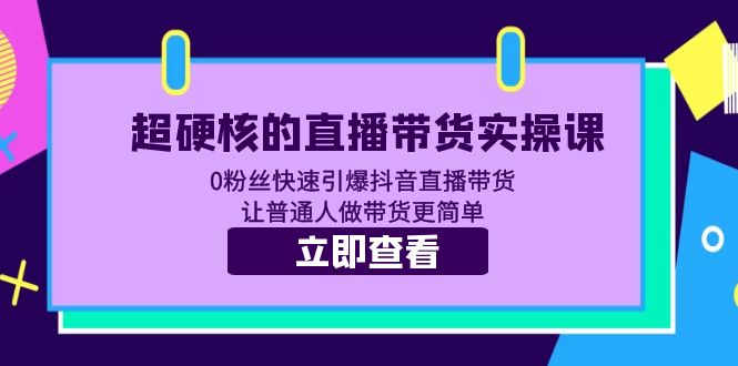 （5702期）超硬核的直播带货实操课 0粉丝快速引爆抖音直播带货 让普通人做带货更简单-<a href=