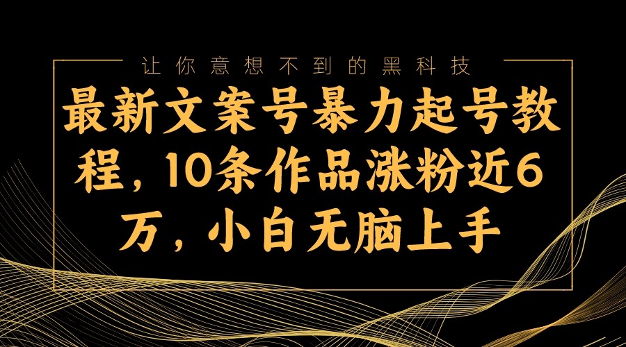 最新文案号暴力起号教程，10条作品涨粉近6万，小白无脑上手-<a href=