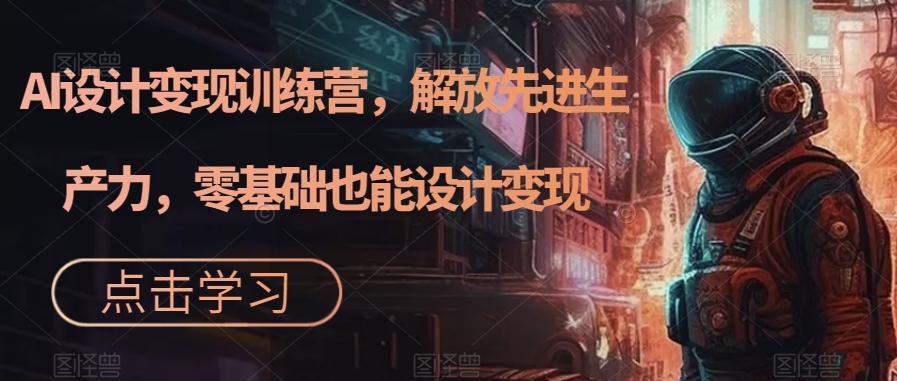 （7259期）AI设计变现特训营，解放先进生产力，0基础也能设计变现（22节完结）-<a href=