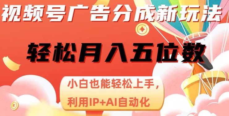 视频号广告分成新玩法，小白也能轻松上手，利用IP+AI自动化，轻松月入五位数【揭秘】-<a href=