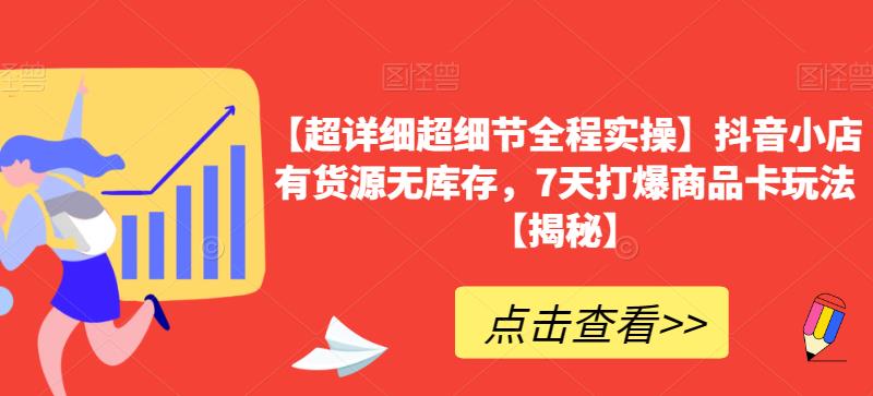 【超详细超细节全程实操】抖音小店有货源无库存，7天打爆商品卡玩法【揭秘】-<a href=