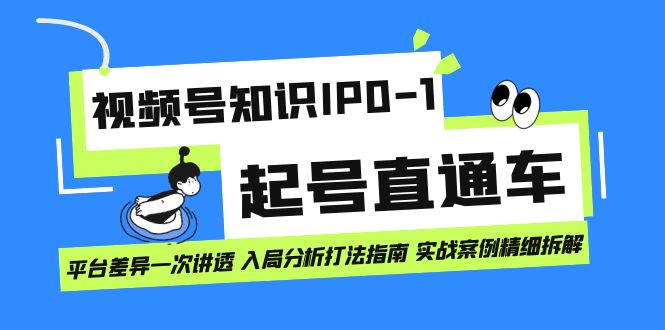 （7231期）视频号知识IP0-1起号直通车 平台差异一次讲透 入局分析打法指南 实战案例..-<a href=