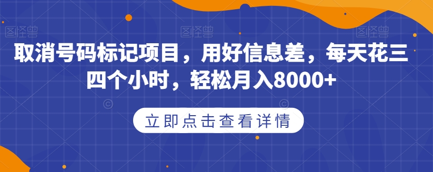 取消号码标记项目，用好信息差，每天花三四个小时，轻松月入8000+【揭秘】-<a href=