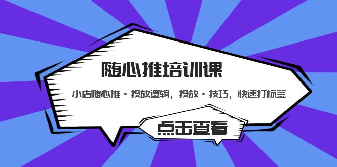 （5145期）随心推培训课：小店随心推·投放逻辑，投放·技巧，快速打标签-<a href=
