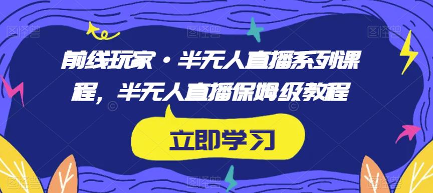 前线玩家·半无人直播系列课程，半无人直播保姆级教程-<a href=