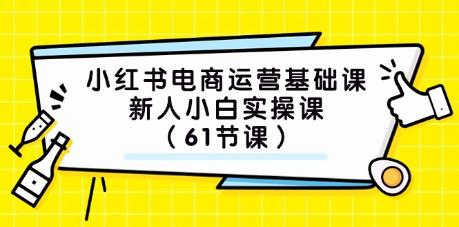 小红书电商运营基础课，新人小白实操课（61节课）-<a href=