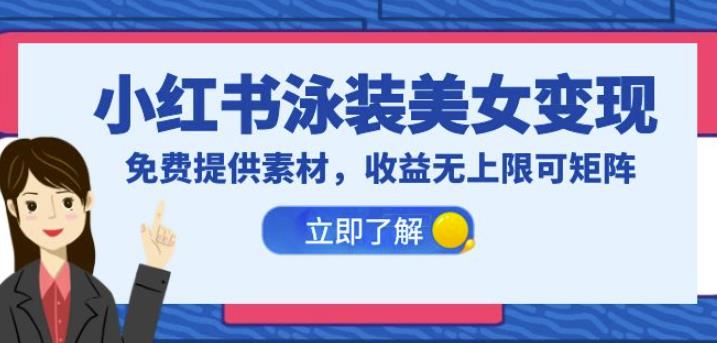 小红书泳装美女变现，免费提供素材，收益无上限可矩阵（教程+素材）【揭秘】-<a href=
