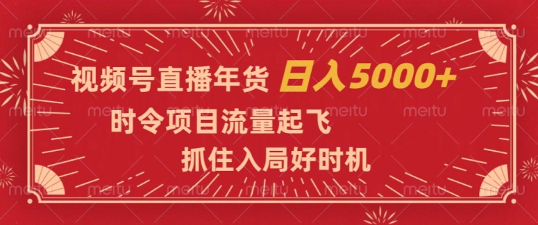 视频号直播年货，时令项目流量起飞，抓住入局好时机，日入5000+【揭秘】-<a href=
