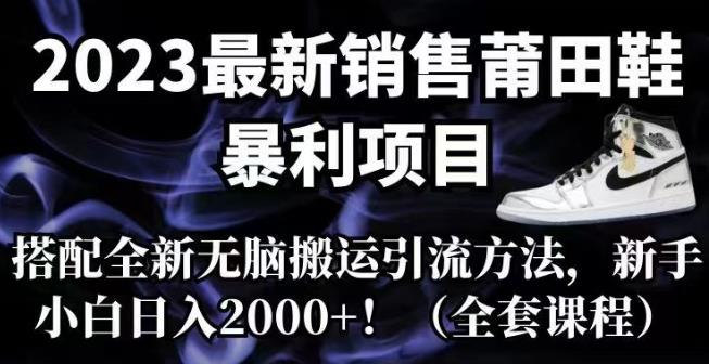 2023最新销售莆田鞋暴利项目，搭配全新无脑搬运引流方法，新手小白日入2000+【揭秘】-<a href=