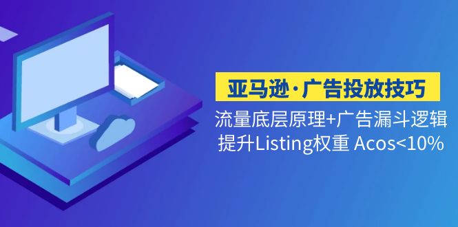 （5048期）亚马逊·广告投放技巧流量底层+广告漏斗逻辑+提升Listing权重 Acos<10%-<a href=
