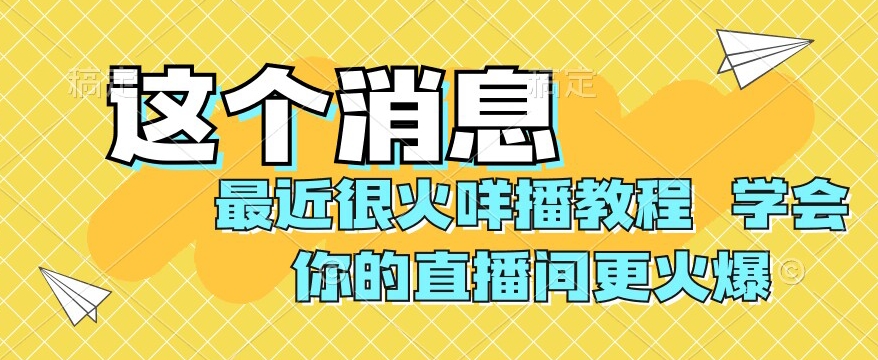 最近很火咩播教程，学会你的直播间更火爆【揭秘】-<a href=