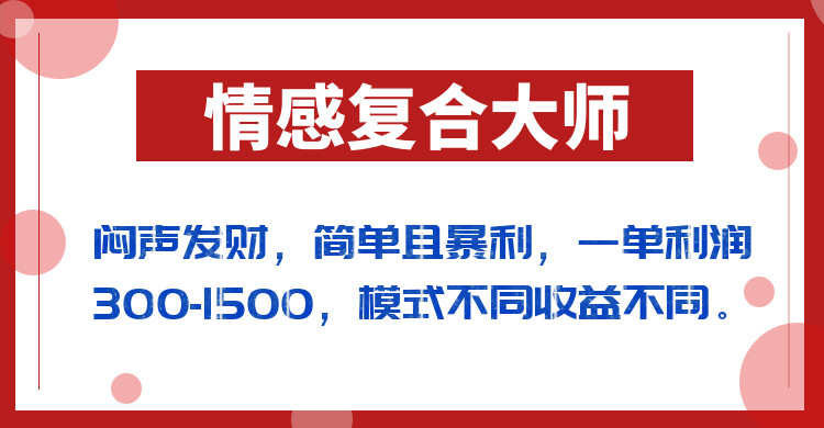 闷声发财的情感复合大师项目，简单且暴利，一单利润300-1500，模式不同收益不同-<a href=