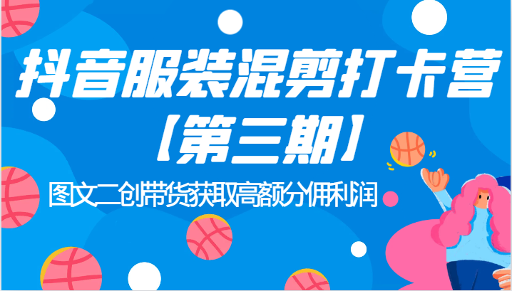 抖音服装混剪打卡营【第三期】图文二创带货获取高额分佣利润-<a href=
