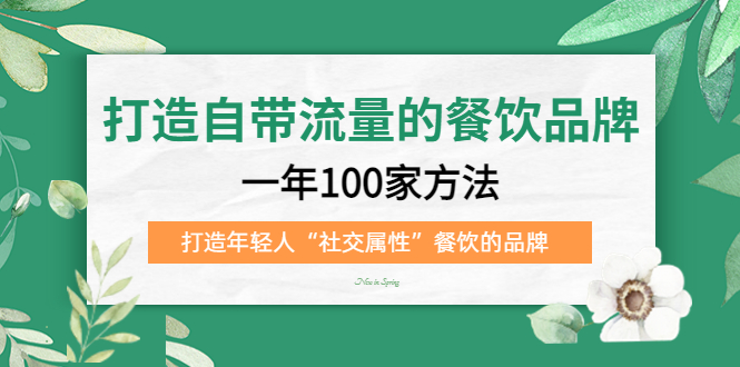 （5139期）打造自带流量的餐饮品牌：一年100家方法 打造年轻人“社交属性”餐饮的品牌-<a href=