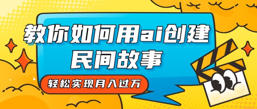 全新思路，教你如何用ai创建民间故事，轻松实现月入过万！-<a href=