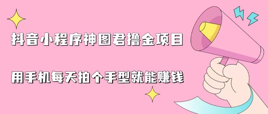 抖音小程序神图君撸金项目，用手机每天拍个手型挂载一下小程序就能赚钱-<a href=