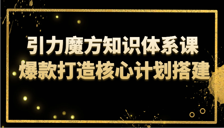 引力魔方知识体系课 爆款打造核心计划搭建-<a href=