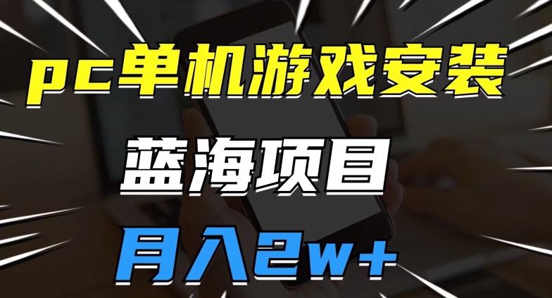 pc单机游戏安装包，蓝海项目，操作简单，小白可直接上手，月入2w【揭秘】-<a href=