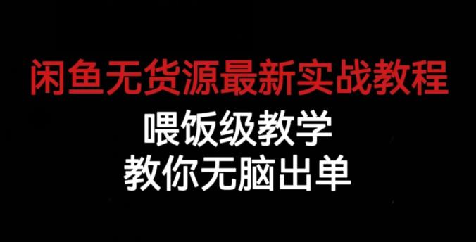 闲鱼无货源最新实战教程，喂饭级教学，教你无脑出单【揭秘】-<a href=