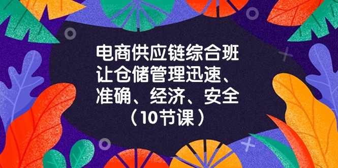 电商供应链综合班，让仓储管理迅速、准确、经济、安全！（10节课）-<a href=