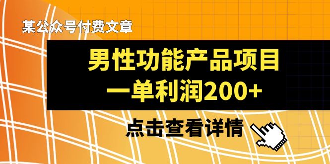 某公众号付费文章《男性功能产品项目，一单利润200+》来品鉴下吧-<a href=