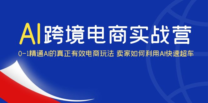 （6101期）AI·跨境电商实操营：0-1精通Al的真正有效电商玩法 卖家如何利用Al快速超车-<a href=