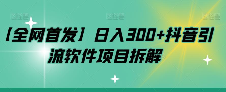 【全网首发】日入300+抖音引流软件项目拆解【揭秘】-<a href=