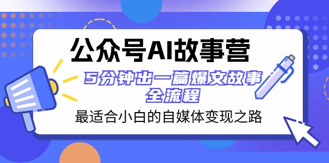公众号AI故事营 最适合小白的自媒体变现之路 5分钟出一篇爆文故事全流程-<a href=