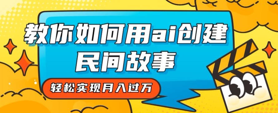 全新思路，教你如何用ai创建民间故事，轻松实现月入过万【揭秘】-<a href=