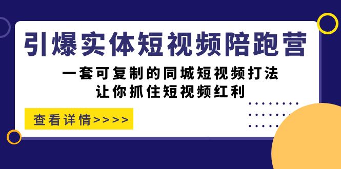 （7294期）引爆实体-短视频陪跑营，一套可复制的同城短视频打法，让你抓住短视频红利-<a href=