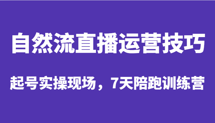 自然流直播运营技巧，起号实操现场，7天陪跑训练营-<a href=