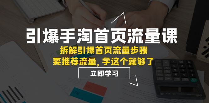 引爆-手淘首页流量课：拆解引爆首页流量步骤，要推荐流量，学这个就够了-<a href=
