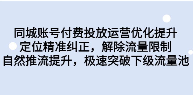同城账号付费投放运营优化提升，定位精准纠正，解除流量限制，自然推流提升-<a href=