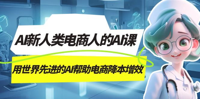 AI-新人类电商人的AI课，用世界先进的AI帮助电商降本增效-<a href=