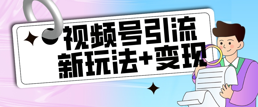 【玩法揭秘】视频号引流新玩法+变现思路，本玩法不限流不封号-<a href=