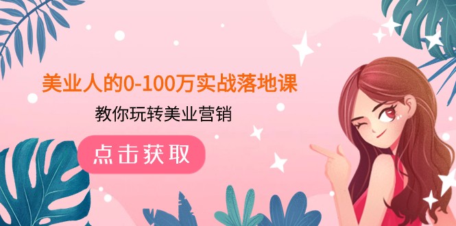 美业人的0-100万实战落地课，教你玩转美业营销（43节课）-<a href=