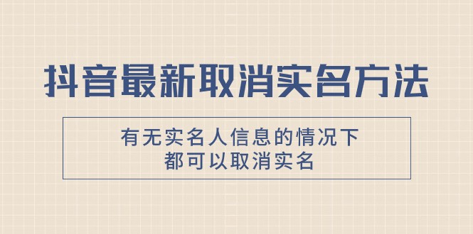 抖音最新取消实名方法，有无实名人信息的情况下都可以取消实名，自测-<a href=