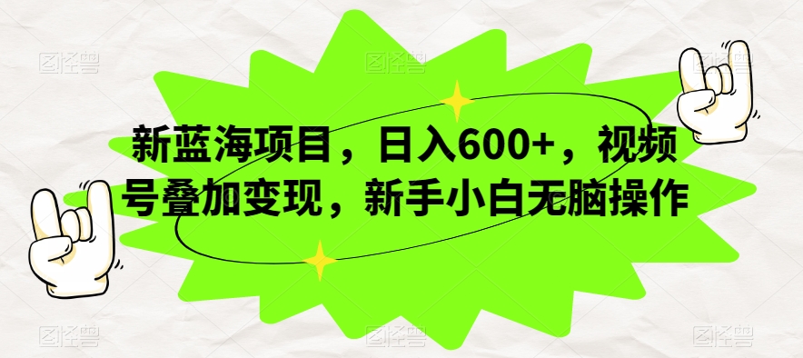 新蓝海项目，日入600+，视频号叠加变现，新手小白无脑操作【揭秘】-<a href=