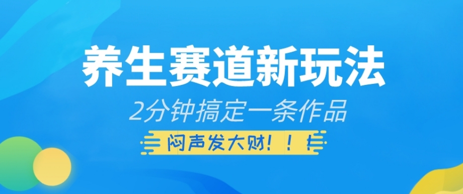 养生赛道新玩法，2分钟搞定一条作品，闷声发大财【揭秘】-<a href=